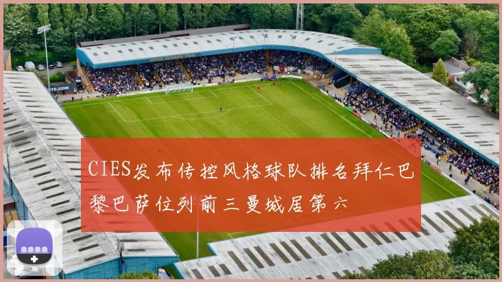 CIES发布传控风格球队排名拜仁巴黎巴萨位列前三曼城居第六