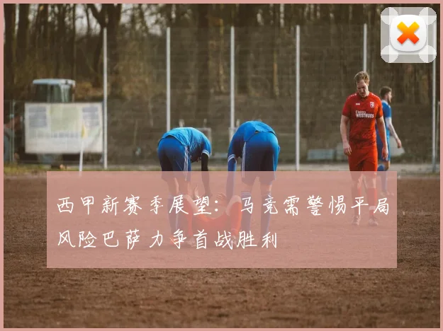 西甲新赛季展望：马竞需警惕平局风险巴萨力争首战胜利
