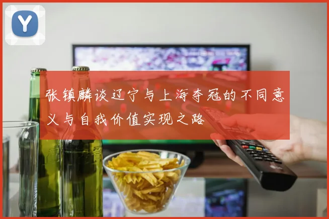 张镇麟谈辽宁与上海夺冠的不同意义与自我价值实现之路