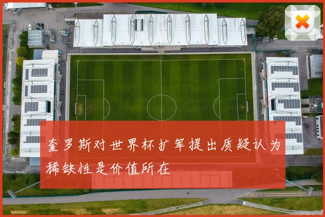 奎罗斯对世界杯扩军提出质疑认为稀缺性是价值所在