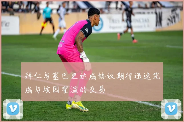 拜仁与塞巴里达成协议期待迅速完成与埃因霍温的交易