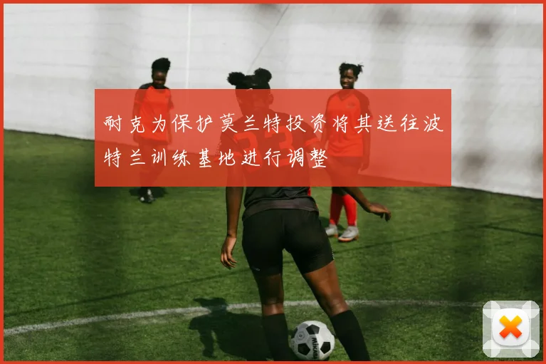耐克为保护莫兰特投资将其送往波特兰训练基地进行调整