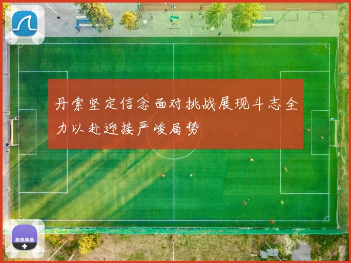 丹索坚定信念面对挑战展现斗志全力以赴迎接严峻局势
