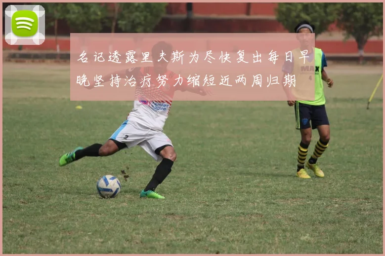 名记透露里夫斯为尽快复出每日早晚坚持治疗努力缩短近两周归期