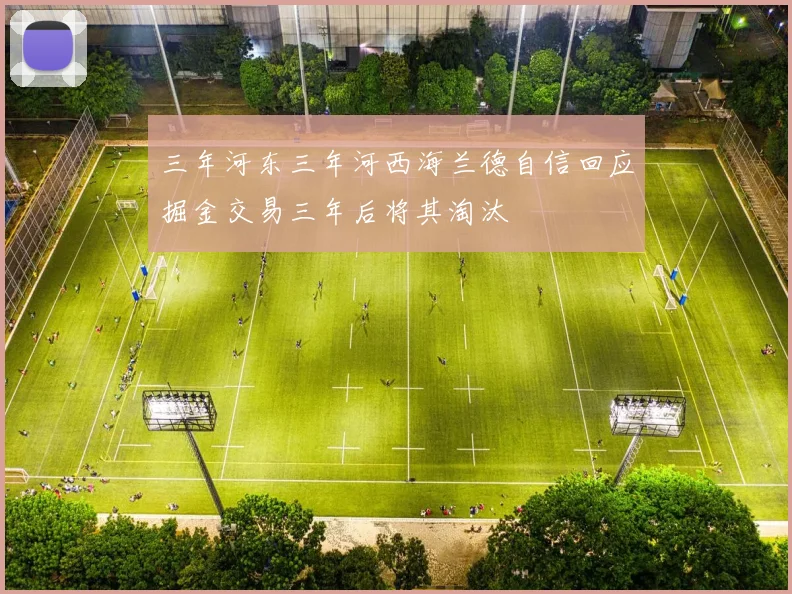 三年河东三年河西海兰德自信回应掘金交易三年后将其淘汰