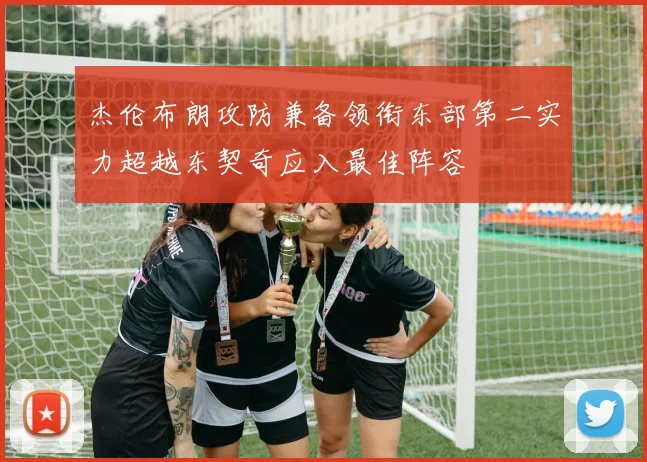 杰伦布朗攻防兼备领衔东部第二实力超越东契奇应入最佳阵容