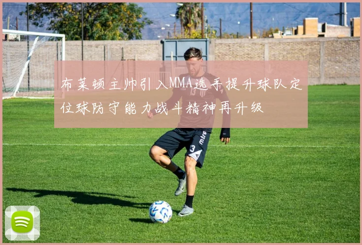 布莱顿主帅引入MMA选手提升球队定位球防守能力战斗精神再升级